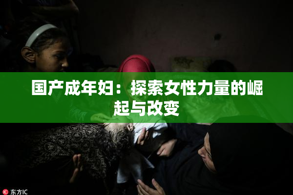 国产成年妇：探索女性力量的崛起与改变