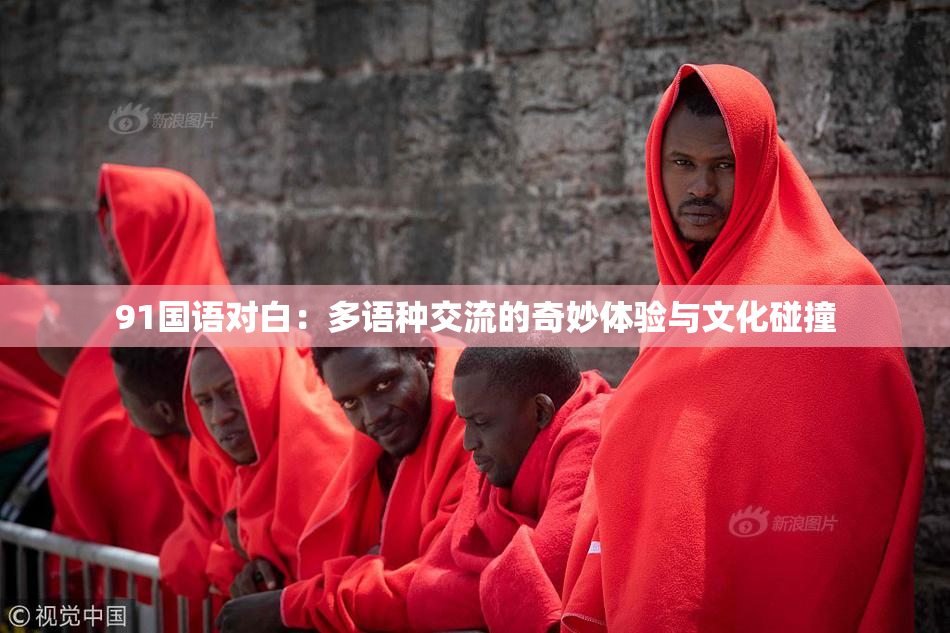 91国语对白：多语种交流的奇妙体验与文化碰撞