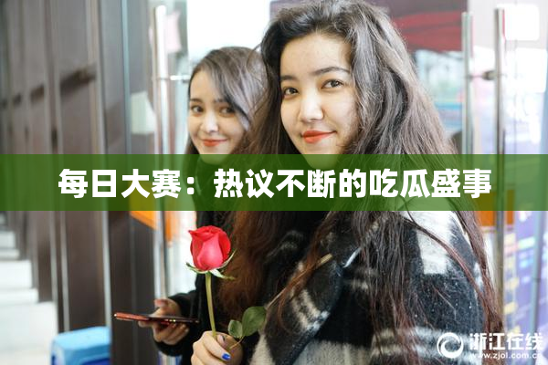 每日大赛：热议不断的吃瓜盛事