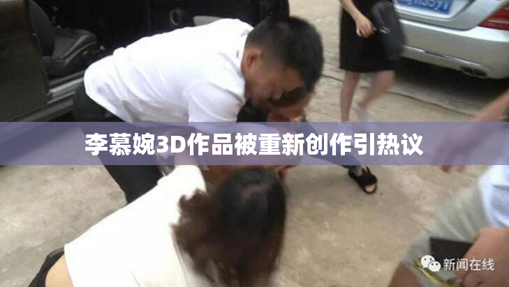 李慕婉3D作品被重新创作引热议