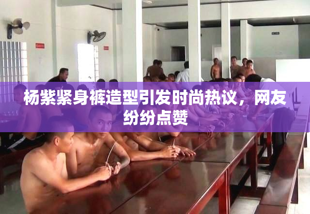 杨紫紧身裤造型引发时尚热议，网友纷纷点赞