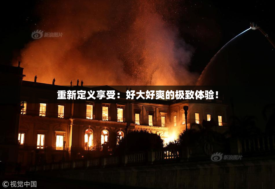重新定义享受：好大好爽的极致体验！