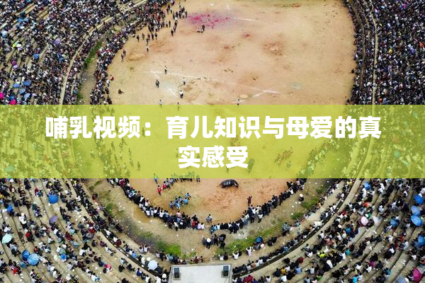 哺乳视频：育儿知识与母爱的真实感受