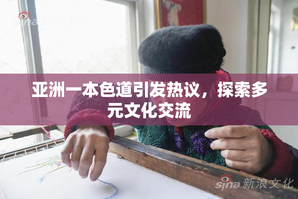 亚洲一本色道引发热议，探索多元文化交流