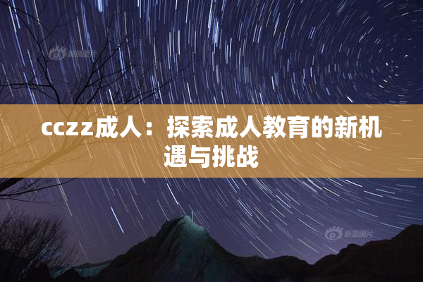 cczz成人：探索成人教育的新机遇与挑战