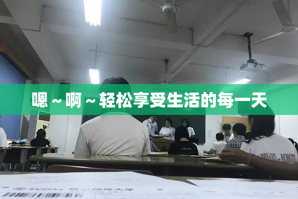 嗯～啊～轻松享受生活的每一天