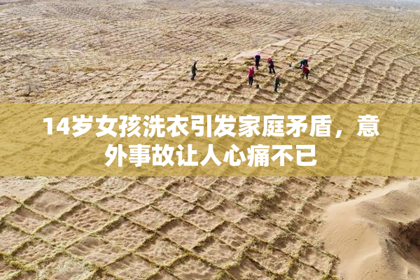 14岁女孩洗衣引发家庭矛盾，意外事故让人心痛不已