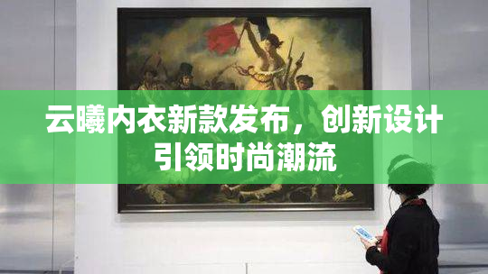 云曦内衣新款发布，创新设计引领时尚潮流