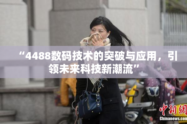 “4488数码技术的突破与应用，引领未来科技新潮流”
