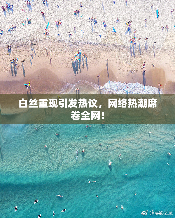 白丝重现引发热议，网络热潮席卷全网！