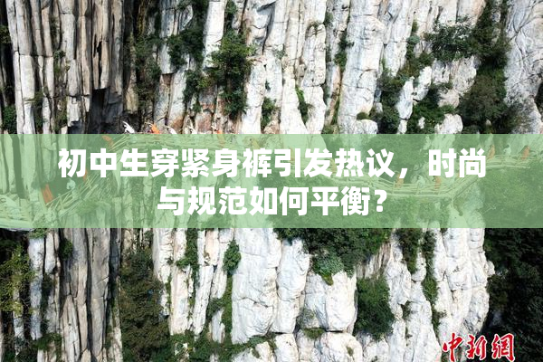 初中生穿紧身裤引发热议，时尚与规范如何平衡？