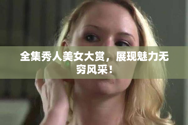 全集秀人美女大赏，展现魅力无穷风采！