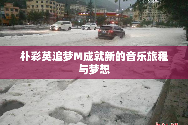 朴彩英追梦M成就新的音乐旅程与梦想