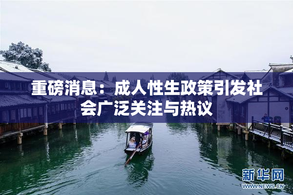 重磅消息：成人性生政策引发社会广泛关注与热议