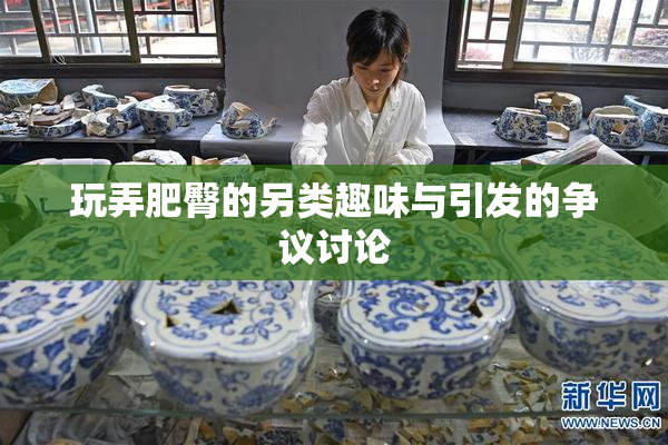 玩弄肥臀的另类趣味与引发的争议讨论