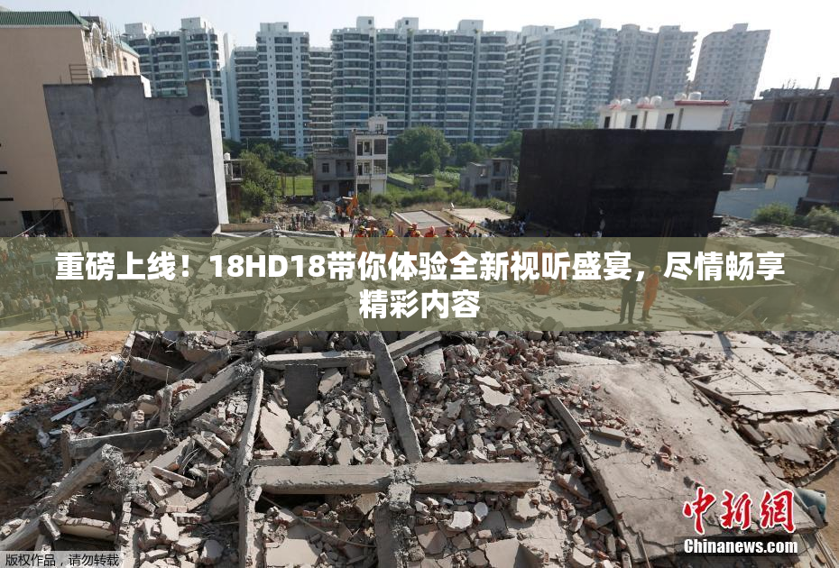 重磅上线！18HD18带你体验全新视听盛宴，尽情畅享精彩内容