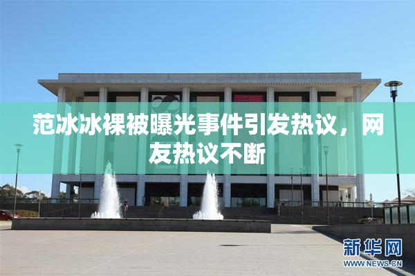 范冰冰裸被曝光事件引发热议，网友热议不断