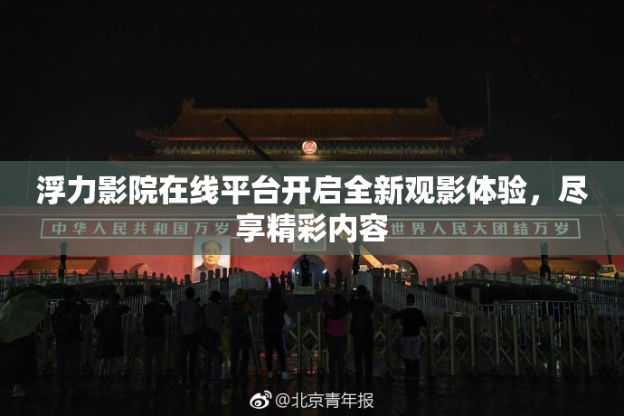 浮力影院在线平台开启全新观影体验，尽享精彩内容