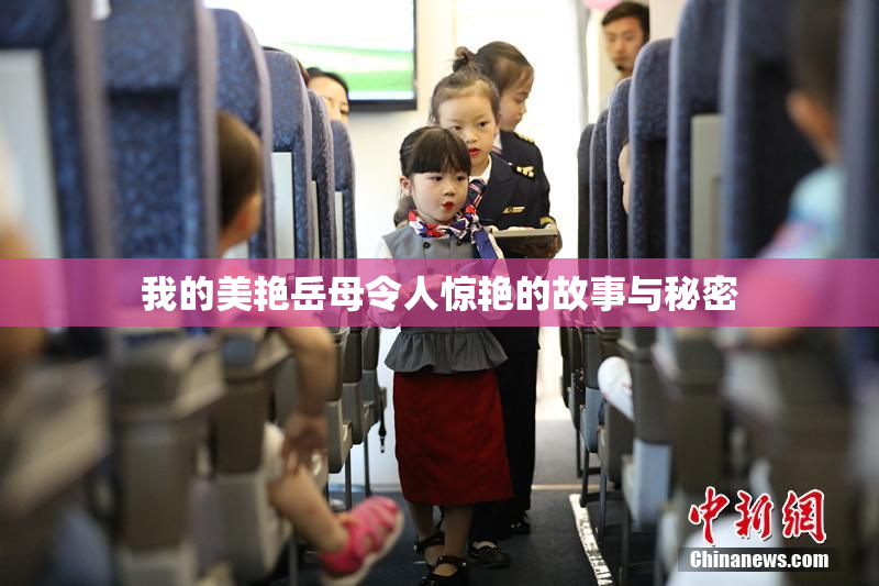我的美艳岳母令人惊艳的故事与秘密