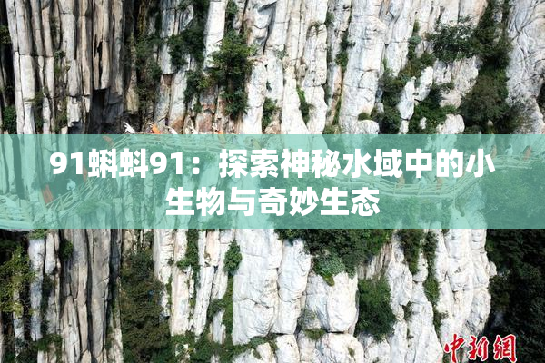 91蝌蚪91：探索神秘水域中的小生物与奇妙生态