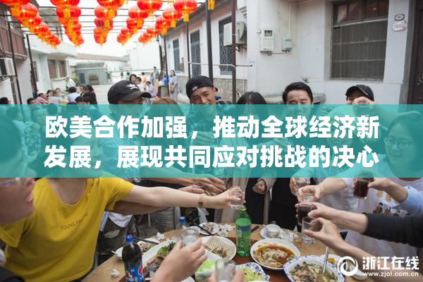 欧美合作加强，推动全球经济新发展，展现共同应对挑战的决心