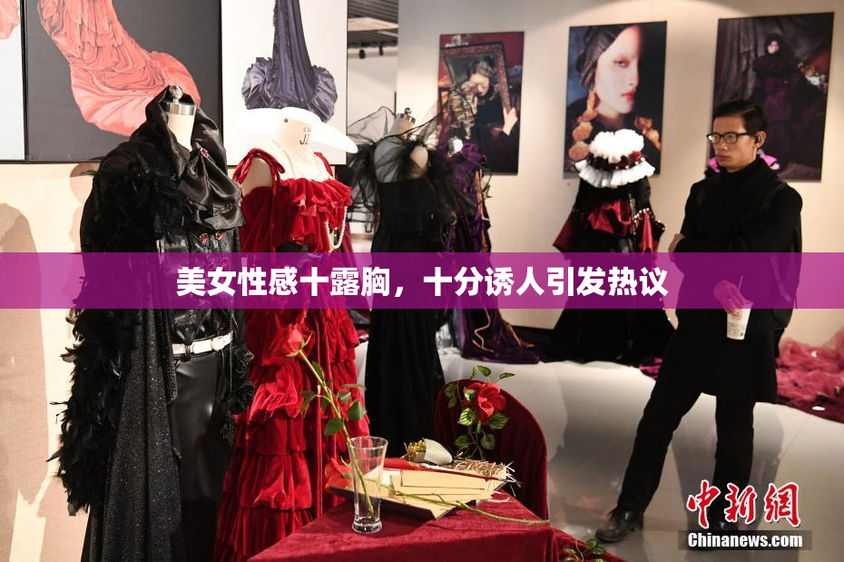 美女性感十露胸，十分诱人引发热议