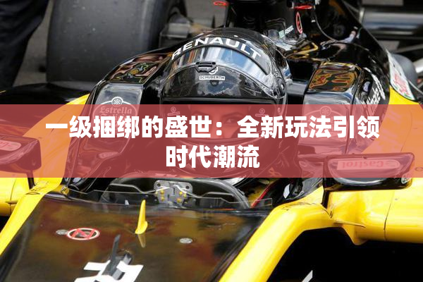 一级捆绑的盛世：全新玩法引领时代潮流