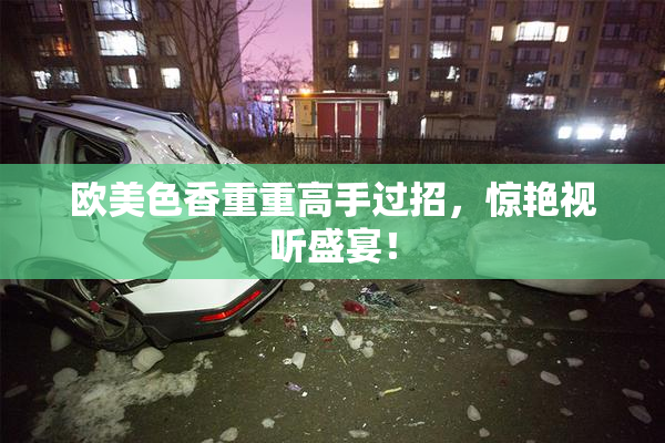 欧美色香重重高手过招，惊艳视听盛宴！
