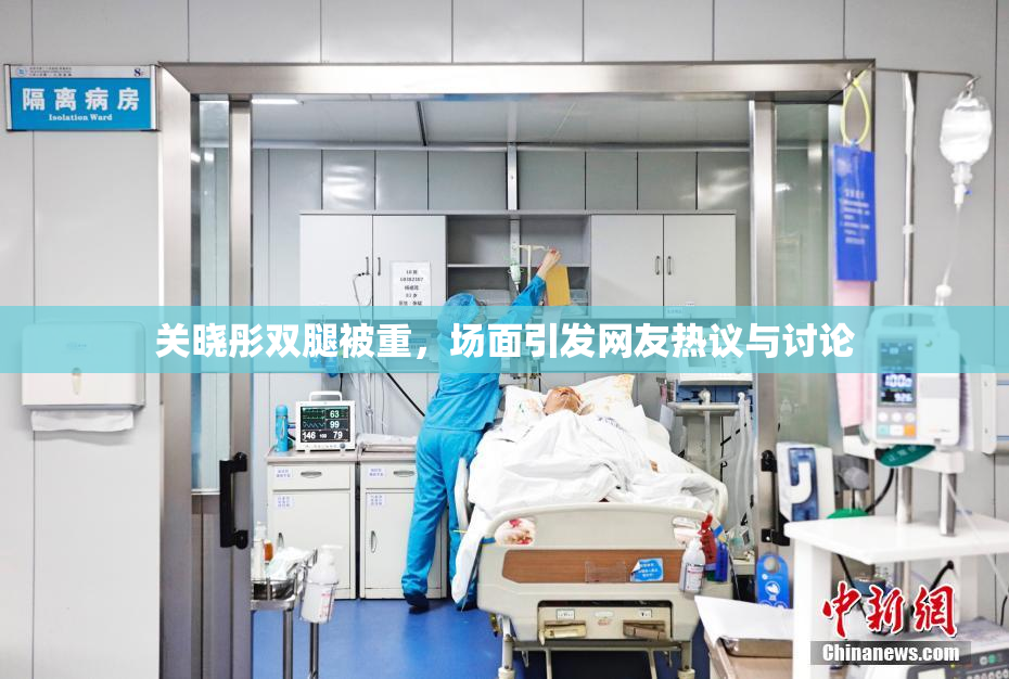 关晓彤双腿被重，场面引发网友热议与讨论