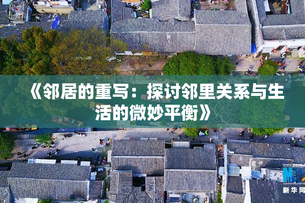 《邻居的重写：探讨邻里关系与生活的微妙平衡》