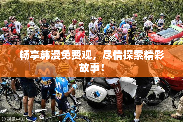 畅享韩漫免费观，尽情探索精彩故事！