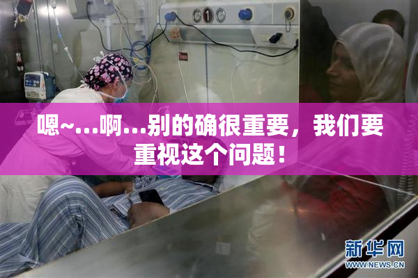 嗯~…啊…别的确很重要，我们要重视这个问题！