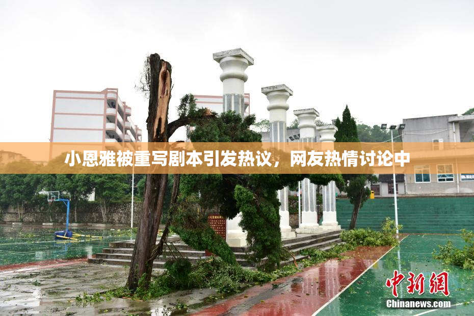 小恩雅被重写剧本引发热议，网友热情讨论中