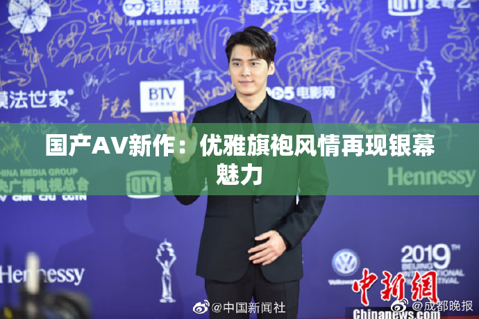 国产AV新作：优雅旗袍风情再现银幕魅力