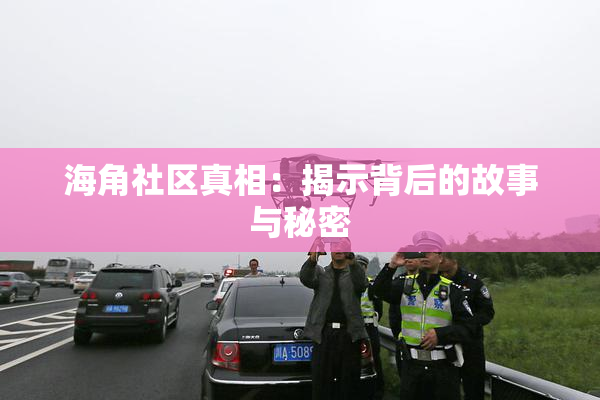 海角社区真相：揭示背后的故事与秘密