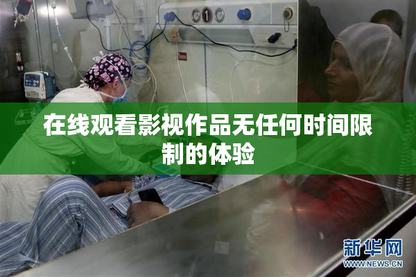 在线观看影视作品无任何时间限制的体验