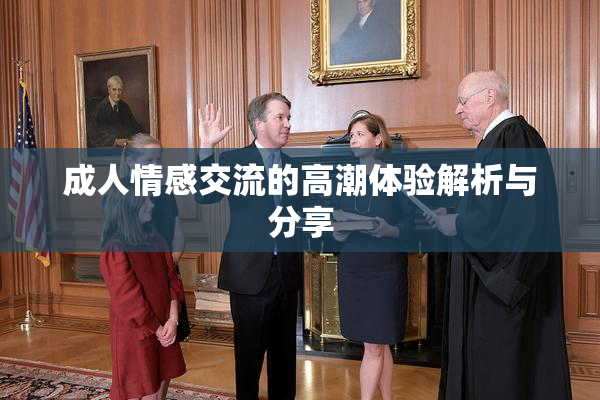成人情感交流的高潮体验解析与分享