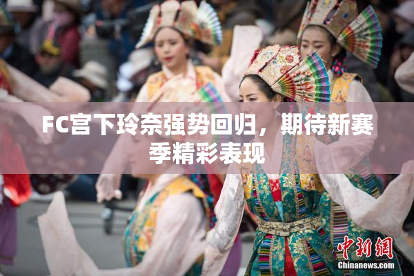 FC宫下玲奈强势回归，期待新赛季精彩表现