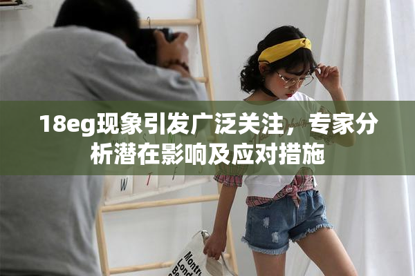 18eg现象引发广泛关注，专家分析潜在影响及应对措施