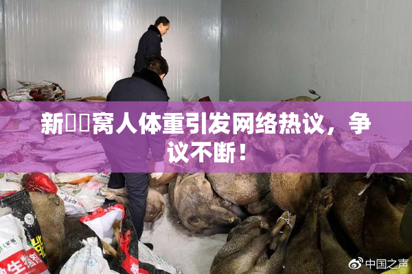 新妺妺窝人体重引发网络热议，争议不断！