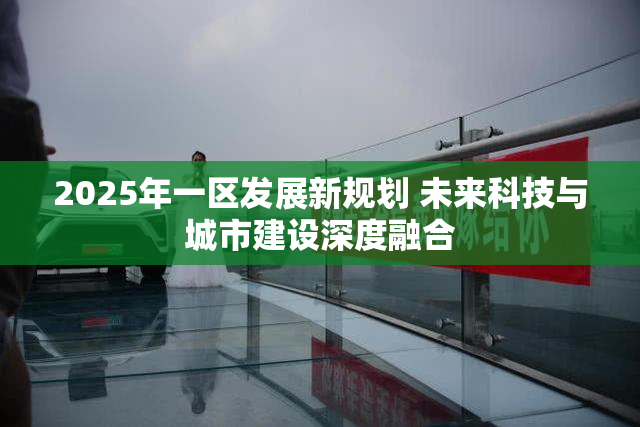 2025年一区发展新规划 未来科技与城市建设深度融合