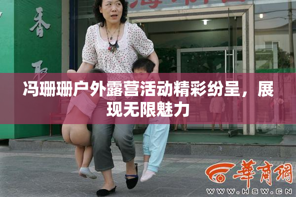 冯珊珊户外露营活动精彩纷呈，展现无限魅力