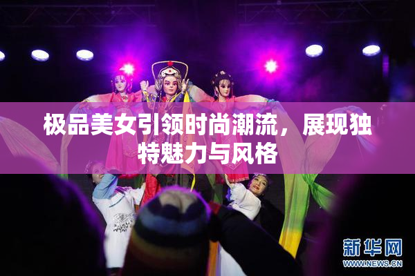 极品美女引领时尚潮流，展现独特魅力与风格