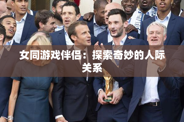 女同游戏伴侣：探索奇妙的人际关系