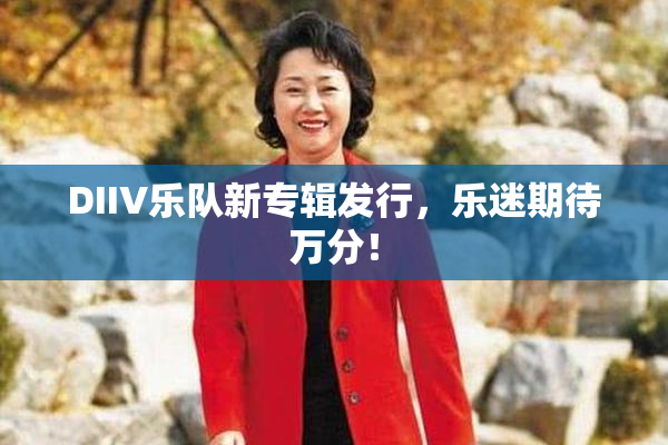 DIIV乐队新专辑发行，乐迷期待万分！