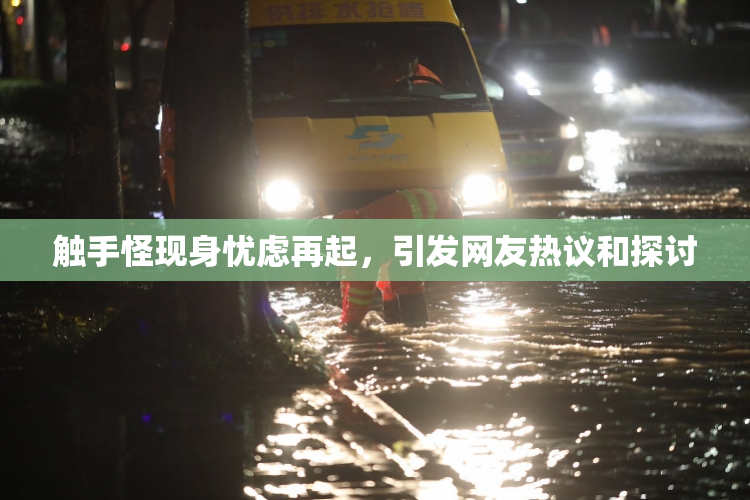 触手怪现身忧虑再起，引发网友热议和探讨