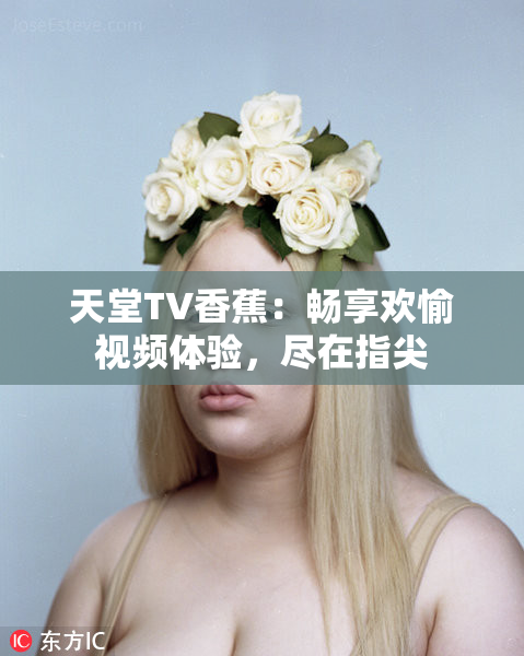 天堂TV香蕉：畅享欢愉视频体验，尽在指尖