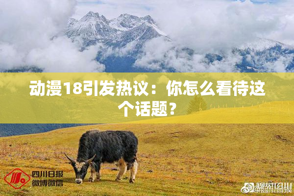 动漫18引发热议：你怎么看待这个话题？