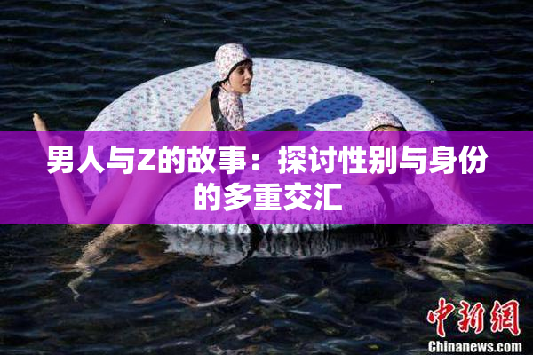 男人与Z的故事：探讨性别与身份的多重交汇