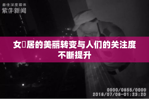 女阾居的美丽转变与人们的关注度不断提升